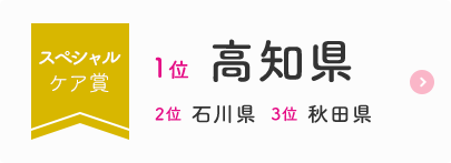 スペシャルケア賞  1位  高知県  2位  石川県  3位  秋田県