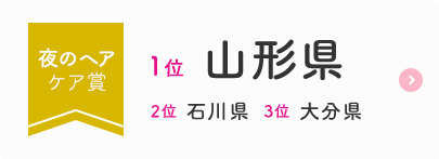 夜のヘアケア賞  1位  山形県  2位  石川県  3位  大分県