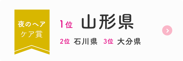 夜のヘアケア賞  1位  山形県  2位  石川県  3位  大分県