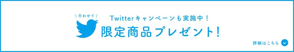 合わせて Twitterキャンペーンも実施中！ 限定商品プレゼント 詳細はこちら