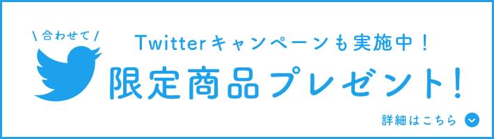 合わせて Twitterキャンペーンも実施中！ 限定商品プレゼント 詳細はこちら