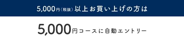 5,000円（税抜）以上お買い上げの方は1,000円コースに自動エントリー