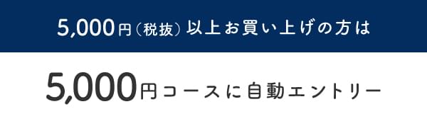 5,000円（税抜）以上お買い上げの方は1,000円コースに自動エントリー