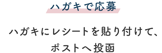 ハガキで応募 ハガキにレシートを貼り付けて、ポストへ投函