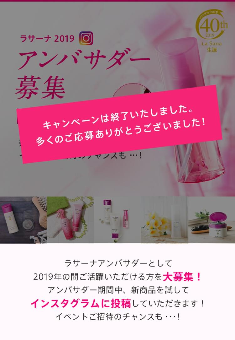 Anniversary 40th 2019 LaSana 生誕 ラサーナ 2019 アンバサダー募集 新商品を発売前に試せる特典あり！イベントご招待のチャンスも・・・！ #ラサーナ アンバサダー2019 ラサーナアンバサダーとして 2019年の間ご活躍いただける方を大募集！ アンバサダー期間中、新商品を試して インスタグラムに投稿していただきます！ イベントご招待のチャンスも・・・！