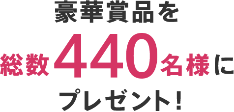 豪華賞品を総数440名様にプレゼント！