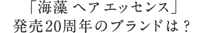 「海藻 ヘア エッセンス」発売20周年のブランドは？