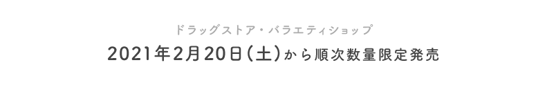 ドラッグストア・バラエティショップ 2021年2⽉20⽇(⼟)から順次数量限定発売