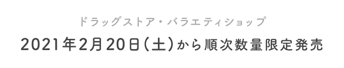 ドラッグストア・バラエティショップ 2021年2⽉20⽇(⼟)から順次数量限定発売