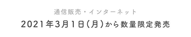 通信販売・インターネット 2021年3⽉1⽇(⽉)から数量限定発売