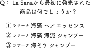 Q： La Sanaブランドが誕生したのは、西暦何年でしょうか？ ①1998年 ②1979年 ③2006年