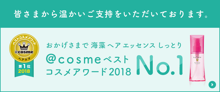 皆さまから温かいご指示をいただいております。 おかげさまで海藻ヘアエッセンスしっとり @cosmeベストコスメアワード2018 No.1