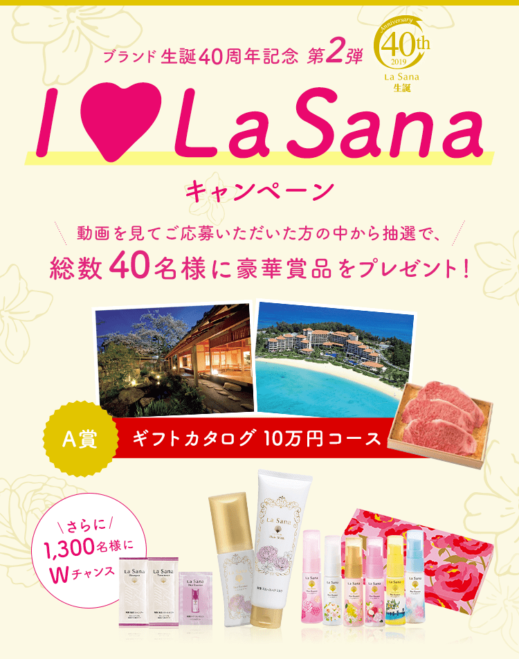 ブランド生誕40周年記念 第2弾 LaSana 40th Lasana生誕 I♡La Sanaキャンペーン 動画を見てご応募いただいた方の中から抽選で、総数40名様に豪華賞品をプレゼント！ さらに1,300名様にWチャンス！ A賞 ギフトカタログ10万円分