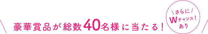 豪華な賞品が 総数4,000名様 に当たる！