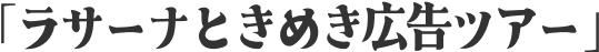 「ラサーナときめき広告ツアー」