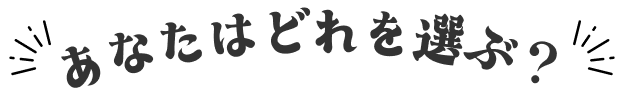 あなたはどれを選ぶ