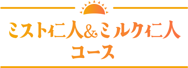 ミスト仁人＆ミルク仁人コース