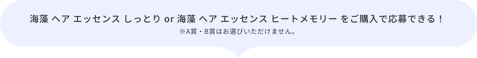海藻 ヘア エッセンス しっとり or 海藻 ヘア エッセンス ヒートメモリー をご購入で応募できる！  ※A賞・B賞はお選びいただけません。