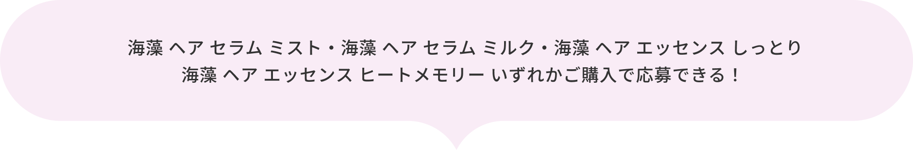 海藻 ヘア セラム ミスト・海藻 ヘア セラム ミルク・海藻 ヘア エッセンス しっとり 海藻 ヘア エッセンス ヒートメモリー いずれかご購入で応募できる！