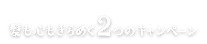 髪も心もきらめく2つのキャンペーン