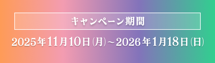 キャンペーン期間：2025年11月10日（月）〜2026年1月18日（日）