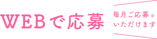 WEBで応募  毎月ご応募いただけます