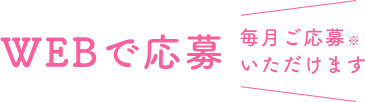 WEBで応募  毎月ご応募いただけます