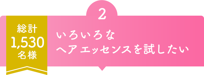 2  総計1,530名様  いろいろなヘア エッセンスを試したい