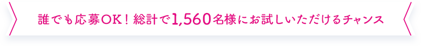 誰でも応募OK！総計で1,560名様にお試しいただけるチャンス