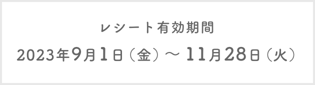 レシート有効期間：2023年9月1日（金）～ 11月28日（火）