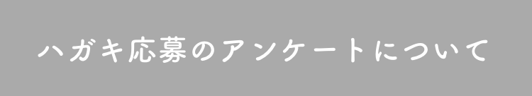 ハガキ応募のアンケートについて