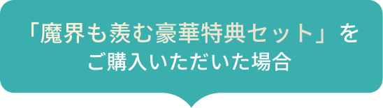 「魔界も羨む豪華特典セット」をご購入いただいた場合
