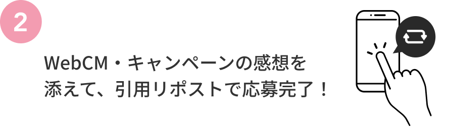 2  WebCM・キャンペーンの感想を添えて、引用リポストで応募完了！