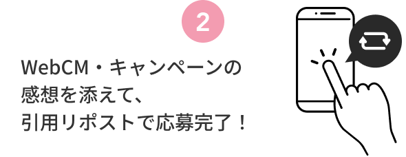 2  WebCM・キャンペーンの感想を添えて、引用リポストで応募完了！