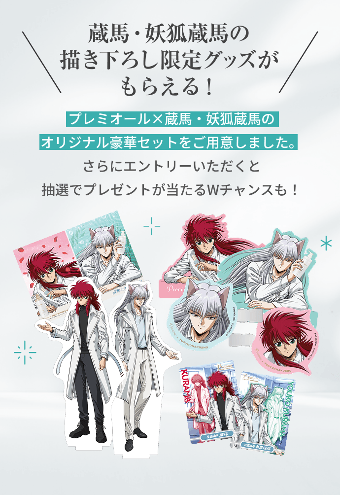蔵馬・妖狐蔵馬の描き下ろし限定グッズがもらえる！  プレミオール×蔵馬・妖狐蔵馬のオリジナル豪華セットをご用意しました。さらにエントリーいただくと抽選でプレゼントが当たるWチャンスも！