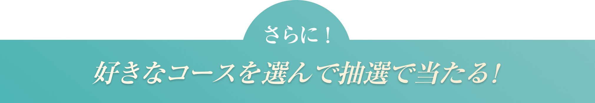 さらに！好きなコースを選んで抽選で当たる！