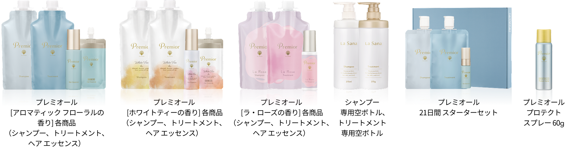 プレミオール [アロマティック フローラルの香り] 各商品（シャンプー、トリートメント、ヘア エッセンス）  プレミオール [ホワイトティーの香り] 各商品（シャンプー、トリートメント、ヘア エッセンス）  プレミオール [ラ・ローズの香り] 各商品（シャンプー、トリートメント、ヘア エッセンス）  シャンプー専用空ボトル、トリートメント専用空ボトル  プレミオール 21日間 スターターセット  プレミオールプロテクトスプレー 60g