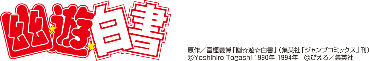 幽☆遊☆白書  原作／冨樫義博「幽★遊★白書」（集英社「ジャンプコミックス」刊】  原作／冨樫義博「幽☆遊☆白書」（集英社「ジャンプコミックス」刊）　©Yoshihiro Togashi 1990年－1994年　©ぴえろ／集英社　
