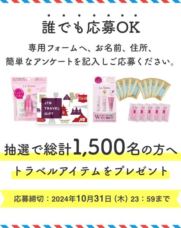 誰でも応募OK  専用フォームへ、お名前、住所、簡単なアンケートを記入しご応募ください。  抽選で総計1,500名の方へトラベルアイテムをプレゼント  応募締切：2024年10月31日（木）23：59まで