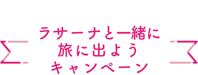 Campaign  ラサーナと一緒に旅に出ようキャンペーン