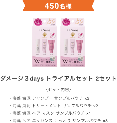 450名様  ダメージ３days トライアルセット 2セット  〈セット内容〉  ・海藻 海泥 シャンプー サンプルパウチ ×3 ・海藻 海泥 トリートメント サンプルパウチ ×2 ・海藻 海泥 ヘア マスク サンプルパウチ ×1 ・海藻 ヘア エッセンス しっとり サンプルパウチ ×3