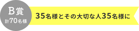 B賞 計70名様  35名様とその大切な人35名様に