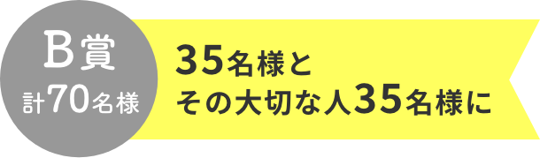 B賞 計70名様  35名様とその大切な人35名様に