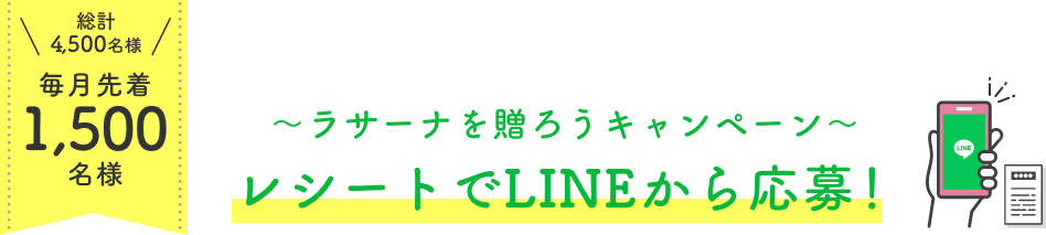 総計4,500名様 毎月先着1,500名様  〜ラサーナを贈ろうキャンペーン〜  レシートでLINEから応募！