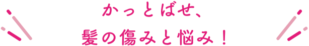 かっとばせ、髪の傷みと悩み！