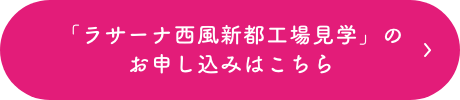 「ラサーナ西風新都工場見学」のお申し込みはこちら