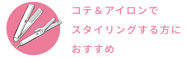 コテ＆アイロンでスタイリングする方におすすめ