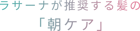 ラサーナが推奨する髪の「朝ケア」