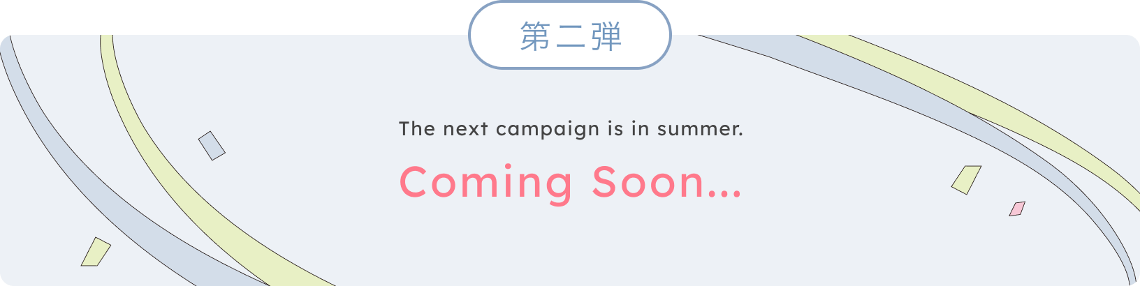 第二弾  The next campaign is in summer.  Coming Soon...