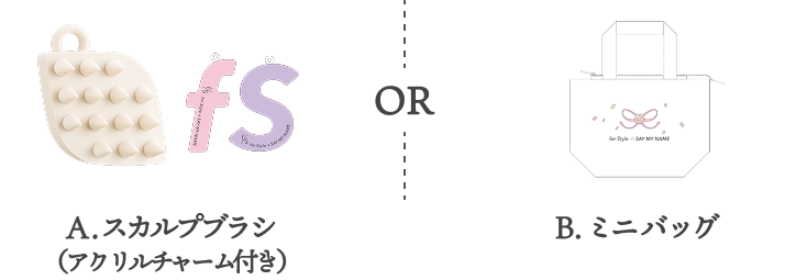 A.スカルプブラシ（アクリルチャーム付き）  OR  B.ミニバッグ